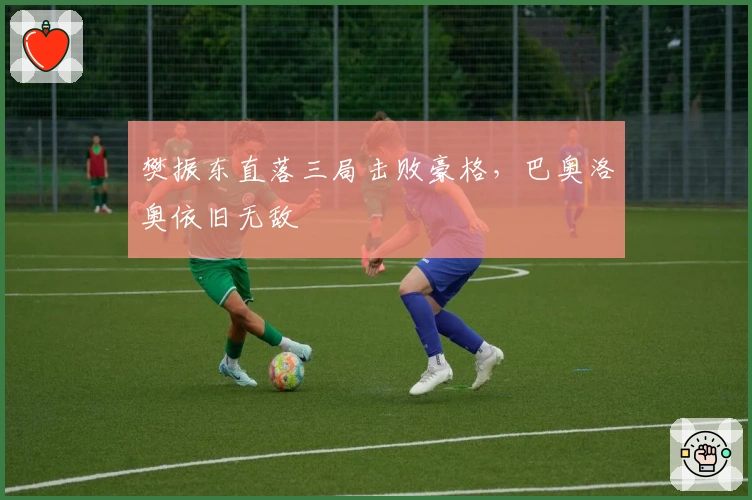 樊振东直落三局击败豪格，巴奥洛奥依旧无敌