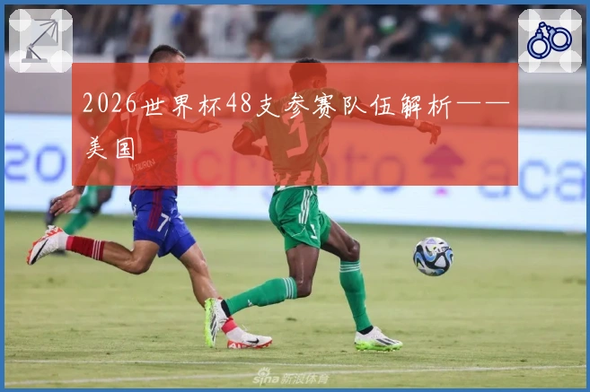 2026世界杯48支参赛队伍解析——美国
