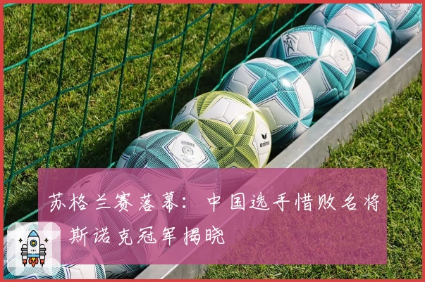 苏格兰赛落幕：中国选手惜败名将，斯诺克冠军揭晓