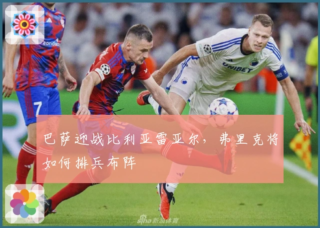 巴萨迎战比利亚雷亚尔，弗里克将如何排兵布阵