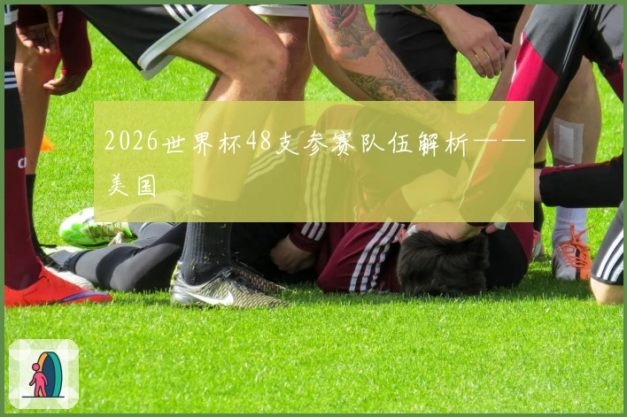 2026世界杯48支参赛队伍解析——美国